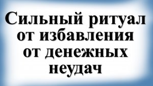 Сильный ритуал от избавления от денежных неудач