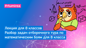 Лекция для 8 классов. Разбор задач отборочного тура по математическим боям для 8 класса. Часть 2