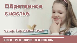 Обретенное счастье - ИНТЕРЕСНЫЙ ХРИСТИАНСКИЙ РАССКАЗ | Христианские рассказы