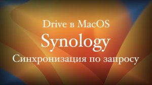 Synology Drive синхронизация по запросу в MacOS