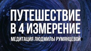 Медитация Людмилы Румянцевой «Путешествие в 4е измерение»