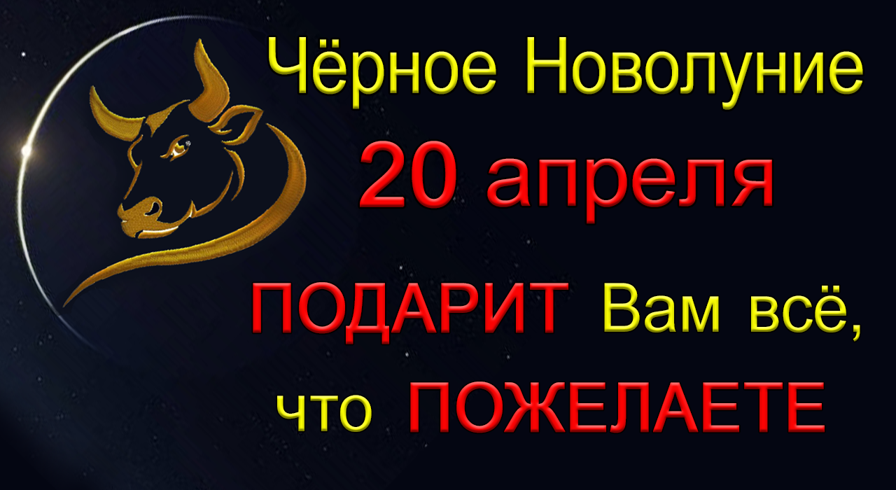 20 апреля Чёрное Новолуние в Тельце - Подарит Вам всё, что пожелаете. Не сомневайтесь!