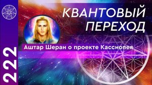 #222 Аштар Шеран о проекте Кассиопея. Квантовый переход. Сознательная духовная эволюция.