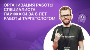 Организация работы специалиста: лайфхаки за 6 лет работы таргетологом