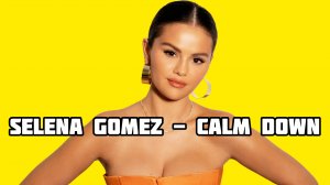 Английский по песне SELENA GOMEZ - CALM DOWN