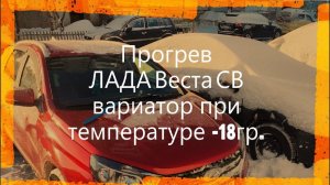 ПРОГРЕВ ЛАДА ВЕСТА СВ 2020 ВАРИАТОР ПРИ -18ГР.