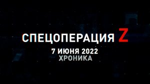 Спецоперация Z: хроника главных военных событий 7 июня