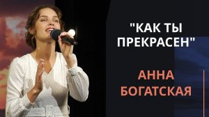 Как Ты прекрасен — Анна Богатская