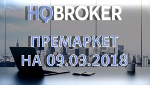 HQ Broker. Премаркет на 09.03.2018.