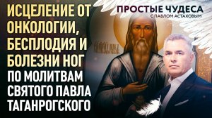 ИСЦЕЛЕНИЕ ОТ ОНКОЛОГИИ, БЕСПЛОДИЯ И БОЛЕЗНИ НОГ ПО МОЛИТВАМ СВЯТОГО ПАВЛА ТАГАНРОГСКОГО