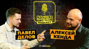 ПРИВЕТ, БИЗНЕС! | Павел Делов ✖ Алексей Кенда | ПОДКАСТ