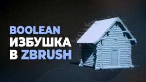 Boolean в ZBrush — Создаём избушку | MakingOf