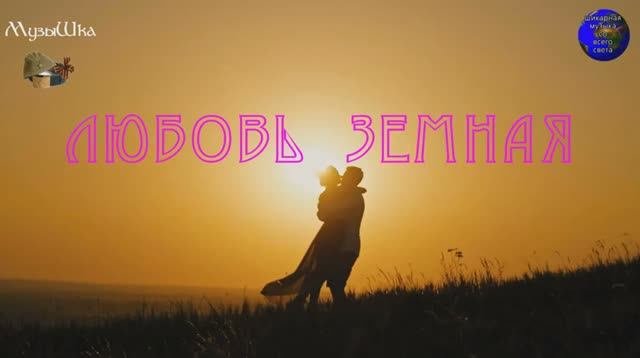 ♫ ЛЮБОВЬ ЗЕМНАЯ !!! ПЕРВЫЙ ПОЦЕЛУЙ !!!