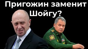 Пригожин заменит Шойгу?