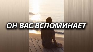 ОН ВСПОМИНАЕТ О ТЕБЕ! Как и чем? Расклад таро на три варианта