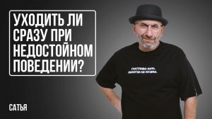 Сатья. Уходить ли сразу при недостойном поведении?