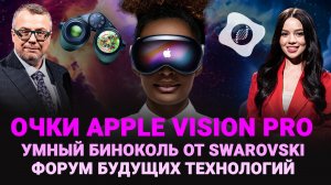 ОЧКИ APPLE VISION PRO, УМНЫЙ БИНОКЛЬ SWAROVSKI, ТЕХНОЛОГИИ / ШОУ ИЗВЕСТЬ