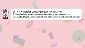 C# : .net WebSocket: CloseOutputAsync vs CloseAsync