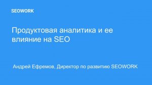 Продуктовая аналитика и ее влияние на SEO, Андрей Ефремов