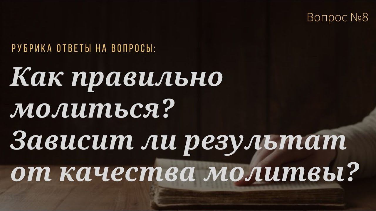 Вопрс №8 Как правильно молиться? Зависит ли результат от качества молитвы?