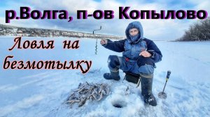 ЛОВЛЯ НА БЕЗМОТЫЛКУ _ РЫБАЛКА НА ВОЛГЕ _ ЖИГУЛЁВСКАЯ ГЭС - П-ОВ КОПЫЛОВО_ ОКУНЬ НА МОРМЫШКУ ЗИМОЙ.