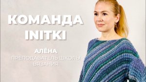 КОМАНДА INITKI: преподаватель Школы вязания Алёна