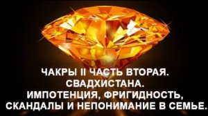 Свадхистана. Чакра II. Часть 2. Импотенция, фригидность, скандалы и непонимание в семье.