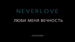 Neverlove - Люби меня вечность - Караоке