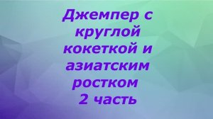 Джемпер с круглой кокеткой и азиатским ростком. 2 часть.