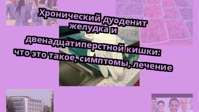 Хронический дуоденит желудка и двенадцатиперстной кишки: что это такое, симптомы, лечение