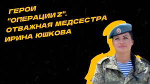 Герои "Операции Z". Медсестра Ирина Юшкова спасает жизни на передовой