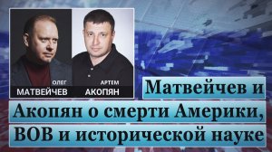 Матвейчев и Акопян о смерти Америки, ВОВ и исторической науке