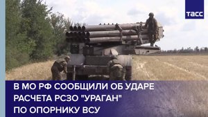 В МО РФ сообщили об ударе расчета РСЗО "Ураган" по опорнику ВСУ