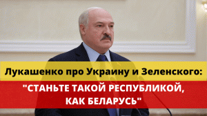 Лукашенко про Украину и Зеленского: "Станьте такой республикой как Беларусь"