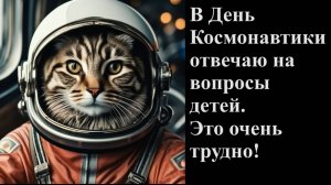 В День Космонавтики отвечаю на вопросы детей. Это очень трудно!