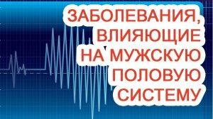 Заболевания, влияющие на мужскую половую систему / Доктор Черепанов