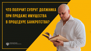 Что получит супруг должника при продаже имущества в процедуре банкротства