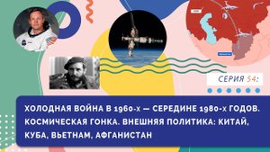 Холодная война в 1960-х - середине 1980-х годов. Космическая гонка. Внешняя политика | Серия 54