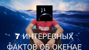 7 ИНТЕРЕСНЫХ ФАКТОВ ОБ ОКЕАНЕ!!!