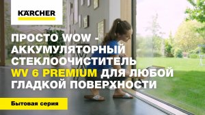 Просто WOW - аккумуляторный стеклоочиститель WV 6 Premium для любой гладкой поверхности