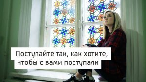 Екатерина. Поступайте так, как хотите, чтобы с вами поступали