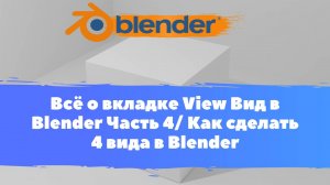 Всё о вкладке View Вид в Blender Часть 4/ Как сделать 4 вида в Blender/ Уроки для Начинающих