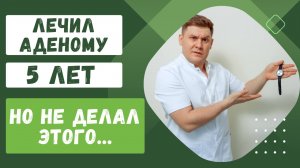 РОСТ АДЕНОМЫ НЕСМОТРЯ НА ЛЕЧЕНИЕ