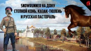 SNOWRUNNER C ОЛЕГОМ КРИВОЛАПОВЫМ И КАЗАКОМ-ТЮЛЕНЕМ: ДОН И РУССКАЯ ПАСТОРАЛЬ #3