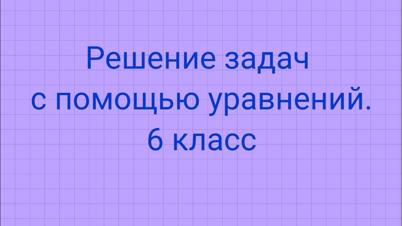 Решение задач с помощью уравнений. 6 класс смотреть онлайн