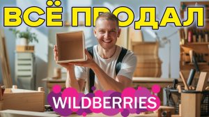 ПРОДАЛ ВЕСЬ ТОВАР НА WILDBERRIES.  КАКОЙ ПОЛУЧИЛСЯ РЕЗУЛЬТАТ. БИЗНЕС НА ЧПУ