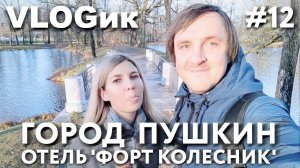 VLOGик#12. ПУШКИН. ЕКАТЕРИНИНСКИЙ ПАРК. АРТ ОТЕЛЬ "ФОРТ КОЛЕСНИК". РЕСТОРАН "ФОРТУНАТО". ВЛОГ