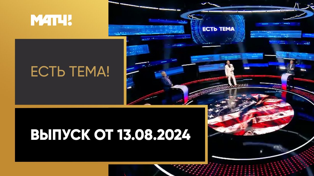 Есть тема. Выпуск от 13.08.2024