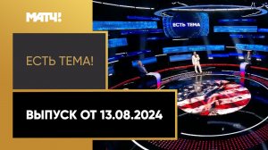 «Есть тема». Выпуск от 13.08.2024