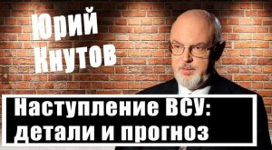 Юрий Кнутов о наступлении ВСУ: военная техника, стратегия НАТО, количество солдат и места удара